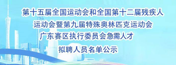 第十五届全国运动会和全国第十二届残疾人运动会暨第九届特殊奥林匹克运动会 广东赛区执行委员会急需人才 拟聘人员名单公示